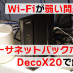 Wi-Fi電波が弱い問題#２ イーサネットバックホールとDecoX20で解決